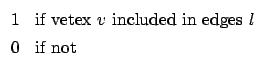 $\displaystyle \begin{array}{ll} %array ��ʾ����Ŀ�ʼ,ll˵��������,�����.
1 & \mbox{if vetex $v$\ included in edges $l$} \\
0 & \mbox{if not}
\end{array}$