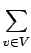 $\displaystyle \sum_{{v\in V}}^{}$